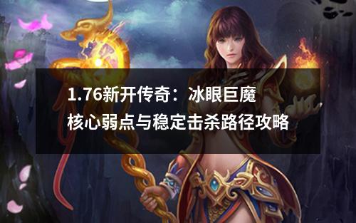 1.76新开传奇:冰眼巨魔核心弱点与稳定击杀路径攻略