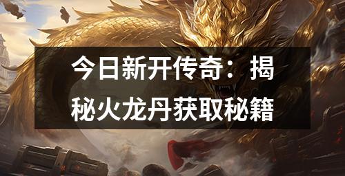 今日新开传奇：揭秘火龙丹获取秘籍