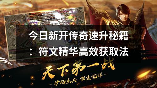 今日新开传奇速升秘籍：符文精华有效获取法