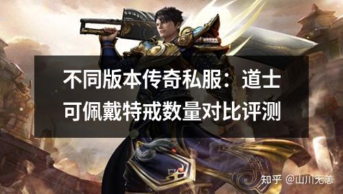不同版本传奇私服:道士可佩戴特戒数量对比评测
