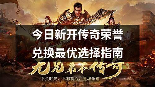 今日新开传奇荣誉兑换最优选择指南