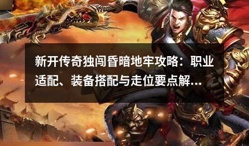 新开传奇独闯昏暗地牢攻略:职业适配、装备搭配与走位要点解析