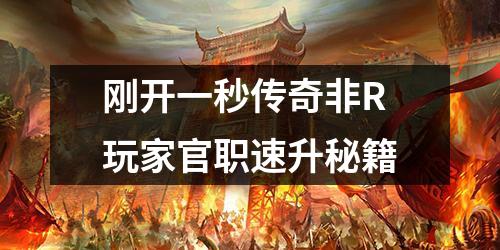刚开一秒传奇非R玩家官职速升秘籍