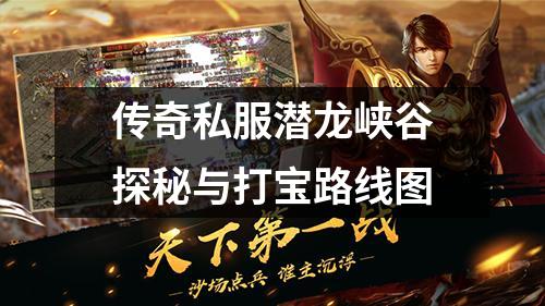 传奇私服潜龙峡谷探秘与打宝路线图
