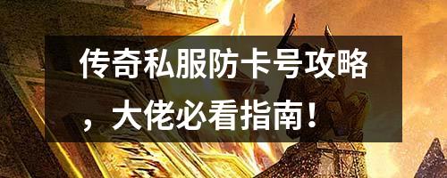 传奇私服防卡号攻略,大佬必看指南! 传奇私服防卡号攻略,大佬必看指南!