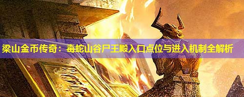梁山金币传奇:毒蛇山谷尸王殿入口点位与进入机制全解析 梁山金币传奇:毒蛇山谷尸王殿入口点位与进入机制全解析
