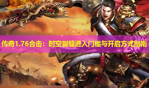 传奇1.76合击:时空裂缝进入门槛与开启方式指南 传奇1.76合击:时空裂缝进入门槛与开启方式指南