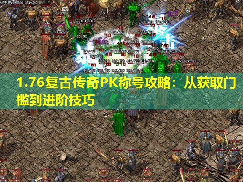 1.76复古传奇PK称号攻略:从获取门槛到进阶技巧 1.76复古传奇PK称号攻略:从获取门槛到进阶技巧