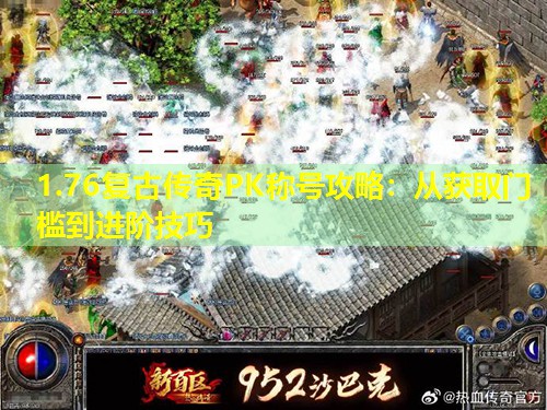 1.76复古传奇PK称号攻略:从获取门槛到进阶技巧 1.76复古传奇PK称号攻略:从获取门槛到进阶技巧