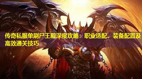 传奇私服单刷尸王殿深度攻略:职业适配、装备配置及有效通关技巧 传奇私服单刷尸王殿深度攻略:职业适配、装备配置及有效通关技巧