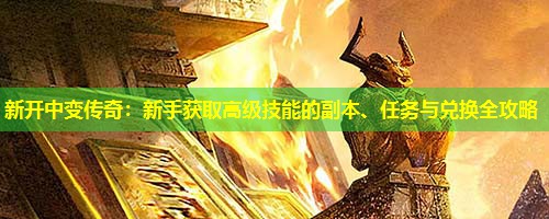 新开中变传奇：新手获取高级技能的副本、任务与兑换全攻略