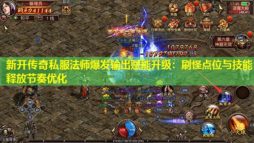 新开传奇私服法师爆发输出赋能升级：刷怪点位与技能释放节奏优化