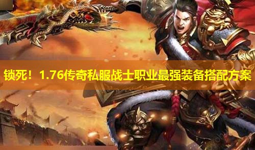 锁死!1.76传奇私服战士职业蕞强装备搭配方案 锁死!1.76传奇私服战士职业蕞强装备搭配方案