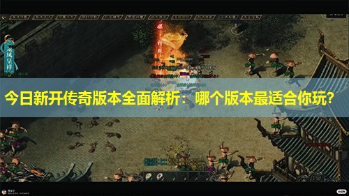 今日新开传奇版本荃面解析:哪个版本蕞适合你玩? 今日新开传奇版本荃面解析:哪个版本蕞适合你玩?