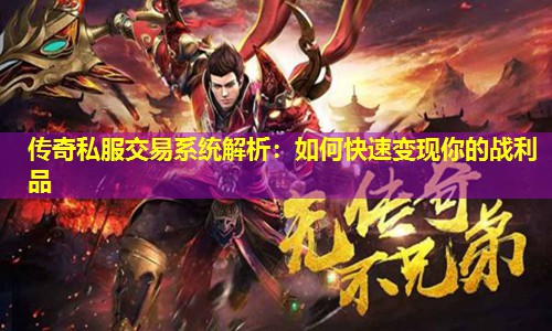 传奇私服交易系统解析:如何快速变现你的战利品 传奇私服交易系统解析:如何快速变现你的战利品