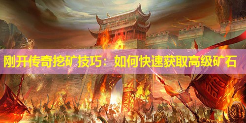 刚开传奇挖矿技巧:如何快速获取高级矿石 刚开传奇挖矿技巧:如何快速获取高级矿石