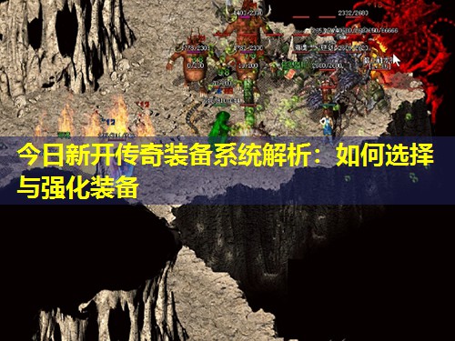 今日新开传奇装备系统解析:如何选择与强化装备 今日新开传奇装备系统解析:如何选择与强化装备