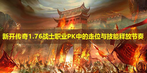 新开传奇1.76战士职业PK中的走位与技能释放节奏 新开传奇1.76战士职业PK中的走位与技能释放节奏