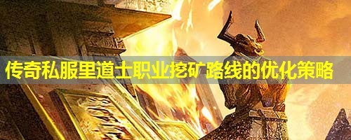 传奇私服里道士职业挖矿路线的优化策略 传奇私服里道士职业挖矿路线的优化策略