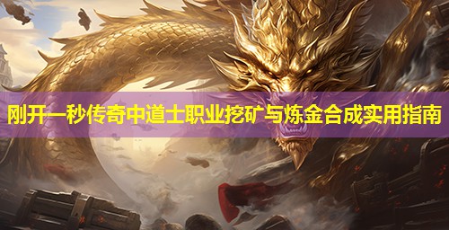 刚开一秒传奇中道士职业挖矿与炼金合成实用指南