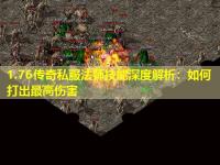 1.76传奇私服法师技能深度解析:如何打出最高伤害 1.76传奇私服法师技能深度解析:如何打出最高伤害